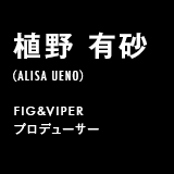 植野 有砂（ALISA UENO）FIG&VIPERプロデューサー