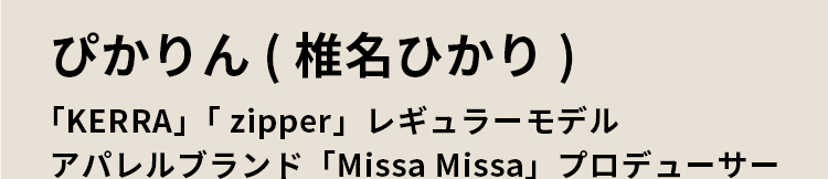 ぴかりん(椎名ひかり)「KERRA」「zipper」レギュラーモデル アパレルブランド「Missa Missa」プロデューサー