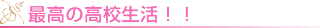 最高の高校生活!!