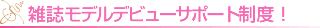 雑誌モデルデビューサポート制度！