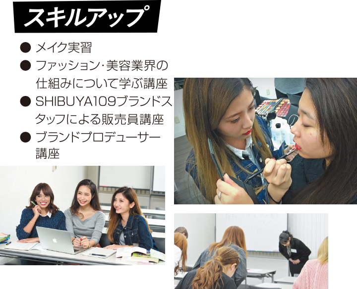 【スキルアップ】●メイク実習　●ファッション・美容業界の仕組みについて学ぶ講座　●SHIBUYA109ブランドスタッフによる販売員講座　●ブランドプロデューサー講座